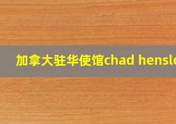 加拿大驻华使馆chad hensler